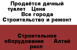 Продаётся дачный туалет › Цена ­ 12 000 - Все города Строительство и ремонт » Строительное оборудование   . Алтай респ.